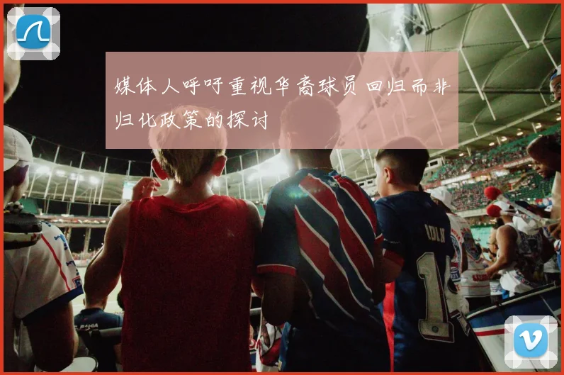 媒体人呼吁重视华裔球员回归而非归化政策的探讨