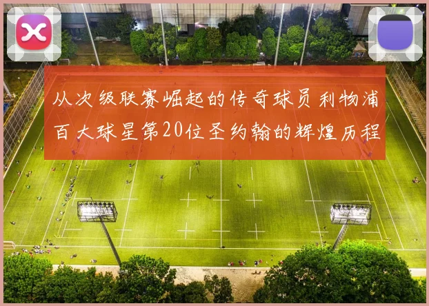 从次级联赛崛起的传奇球员利物浦百大球星第20位圣约翰的辉煌历程