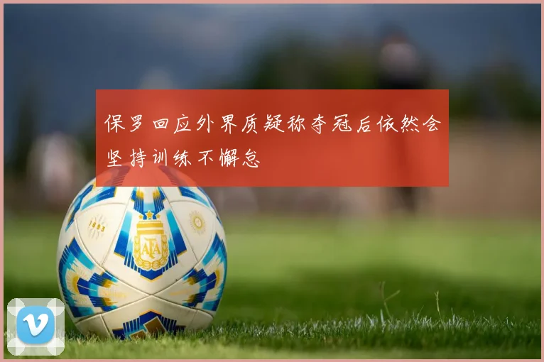 保罗回应外界质疑称夺冠后依然会坚持训练不懈怠