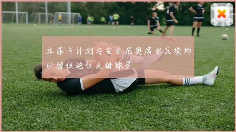 本菲卡计划与安东尼奥席尔瓦续约以留住这位关键球员