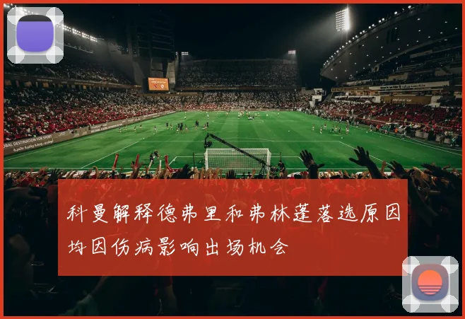 科曼解释德弗里和弗林蓬落选原因均因伤病影响出场机会
