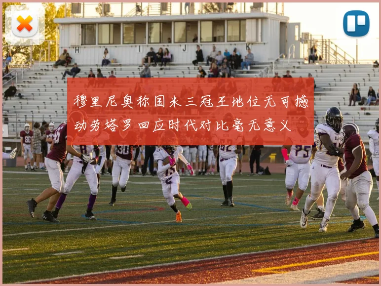穆里尼奥称国米三冠王地位无可撼动劳塔罗回应时代对比毫无意义