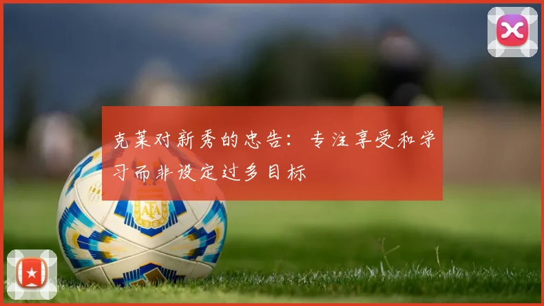 克莱对新秀的忠告：专注享受和学习而非设定过多目标