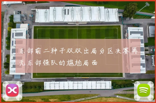 东部前二种子双双出局分区决赛再无东部强队的尴尬局面