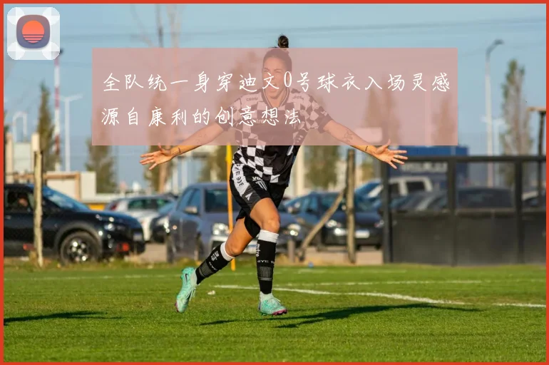 全队统一身穿迪文0号球衣入场灵感源自康利的创意想法