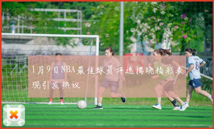 1月9日NBA最佳球员评选揭晓精彩表现引发热议