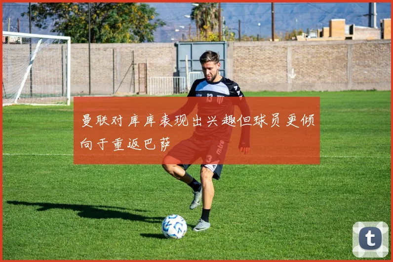 曼联对库库表现出兴趣但球员更倾向于重返巴萨