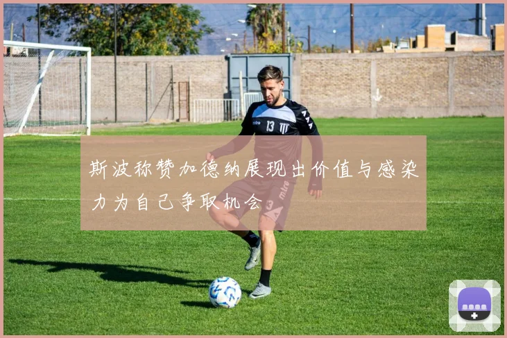 斯波称赞加德纳展现出价值与感染力为自己争取机会